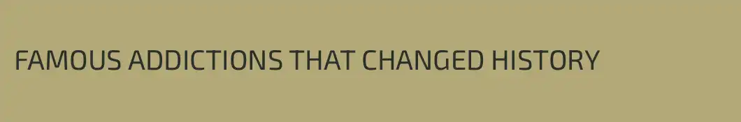 FAMOUS ADDICTIONS THAT CHANGED HISTORY